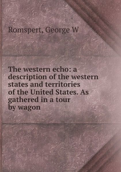The Western Echo: A Description of the Western States and Territories of the United States, as Gathered in a Tour by Wagon